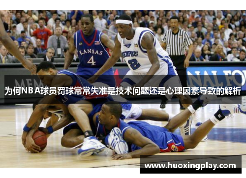 为何NBA球员罚球常常失准是技术问题还是心理因素导致的解析