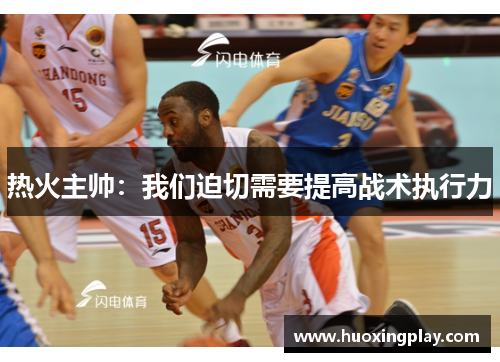 热火主帅：我们迫切需要提高战术执行力