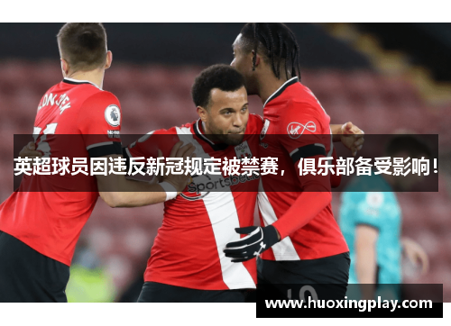 英超球员因违反新冠规定被禁赛，俱乐部备受影响！