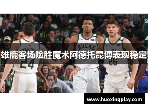 雄鹿客场险胜魔术阿德托昆博表现稳定