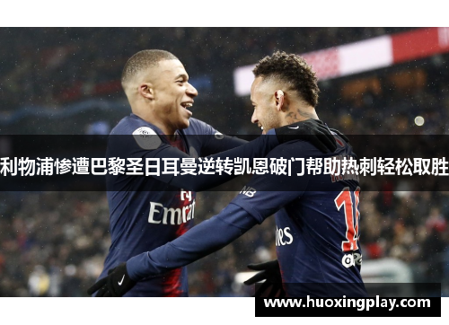 利物浦惨遭巴黎圣日耳曼逆转凯恩破门帮助热刺轻松取胜