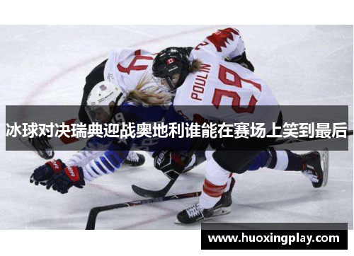 冰球对决瑞典迎战奥地利谁能在赛场上笑到最后
