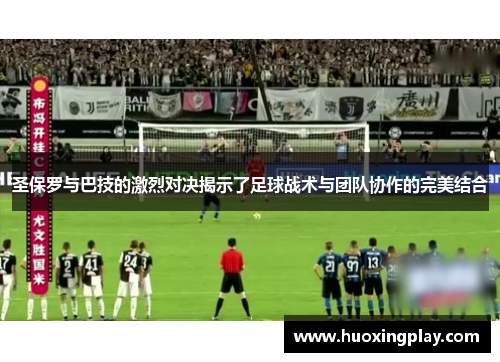 圣保罗与巴技的激烈对决揭示了足球战术与团队协作的完美结合