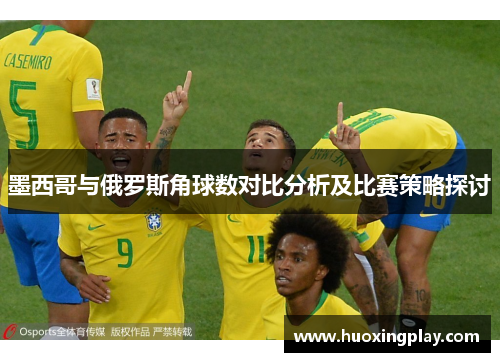 墨西哥与俄罗斯角球数对比分析及比赛策略探讨