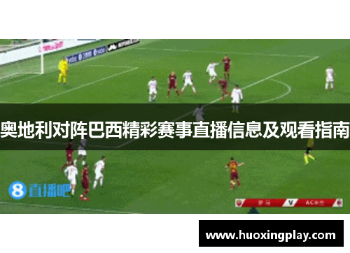 奥地利对阵巴西精彩赛事直播信息及观看指南