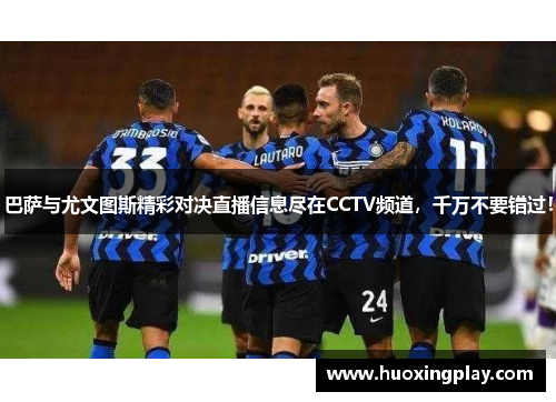 巴萨与尤文图斯精彩对决直播信息尽在CCTV频道，千万不要错过！