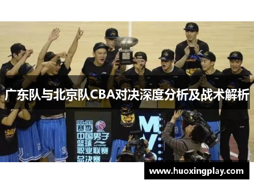 广东队与北京队CBA对决深度分析及战术解析