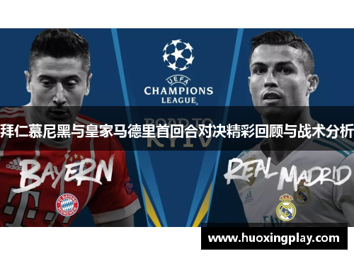 拜仁慕尼黑与皇家马德里首回合对决精彩回顾与战术分析