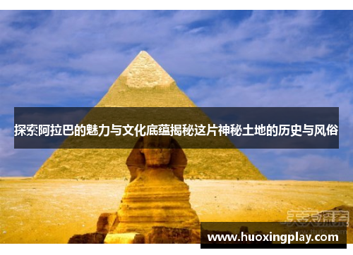 探索阿拉巴的魅力与文化底蕴揭秘这片神秘土地的历史与风俗