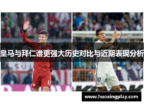 皇马与拜仁谁更强大历史对比与近期表现分析